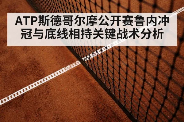 ATP斯德哥尔摩公开赛鲁内冲冠与底线相持关键战术分析