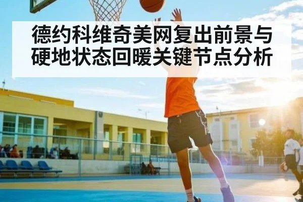 德约科维奇美网复出前景与硬地状态回暖关键节点分析