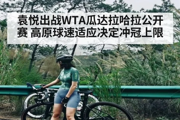 袁悦出战WTA瓜达拉哈拉公开赛 高原球速适应决定冲冠上限