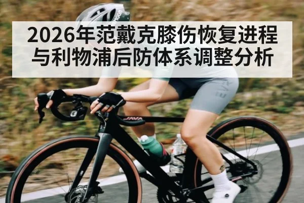 2026年范戴克膝伤恢复进程与利物浦后防体系调整分析