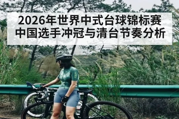 2026年世界中式台球锦标赛中国选手冲冠与清台节奏分析