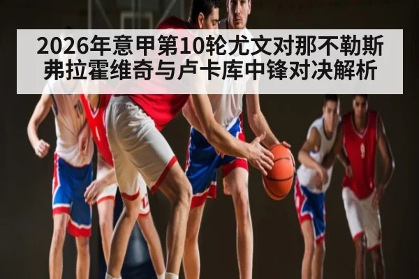 2026年意甲第10轮尤文对那不勒斯弗拉霍维奇与卢卡库中锋对决解析