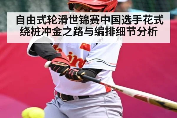 自由式轮滑世锦赛中国选手花式绕桩冲金之路与编排细节分析